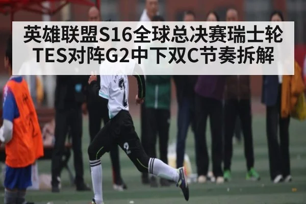 英雄联盟S16全球总决赛瑞士轮TES对阵G2中下双C节奏拆解