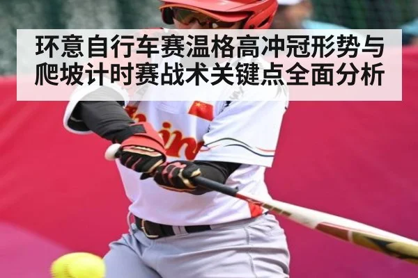 环意自行车赛温格高冲冠形势与爬坡计时赛战术关键点全面分析